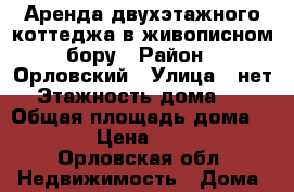 Аренда двухэтажного коттеджа в живописном бору › Район ­ Орловский › Улица ­ нет › Этажность дома ­ 2 › Общая площадь дома ­ 180 › Цена ­ 8 000 - Орловская обл. Недвижимость » Дома, коттеджи, дачи аренда   . Орловская обл.